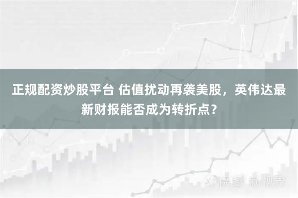 正规配资炒股平台 估值扰动再袭美股，英伟达最新财报能否成为转折点？